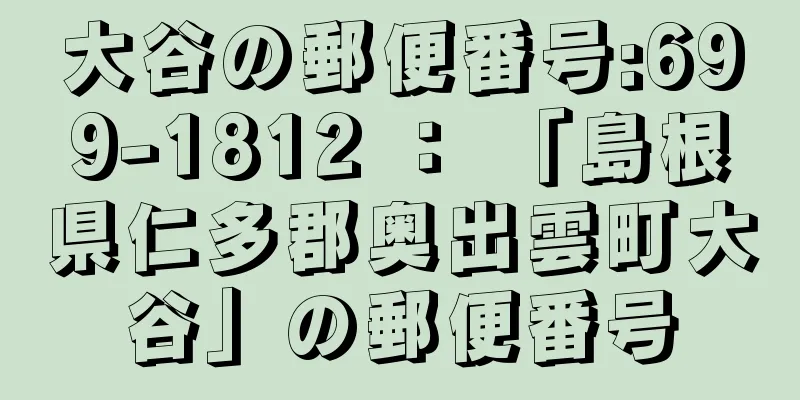 大谷の郵便番号:699-1812 ： 「島根県仁多郡奥出雲町大谷」の郵便番号