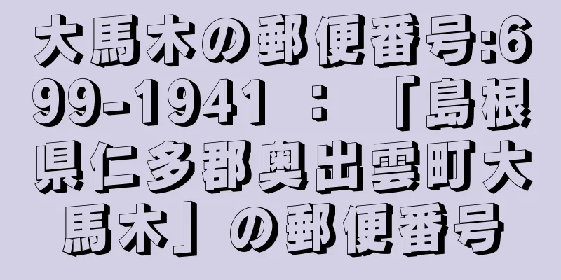 大馬木の郵便番号:699-1941 ： 「島根県仁多郡奥出雲町大馬木」の郵便番号