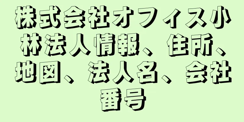 株式会社オフィス小林法人情報、住所、地図、法人名、会社番号