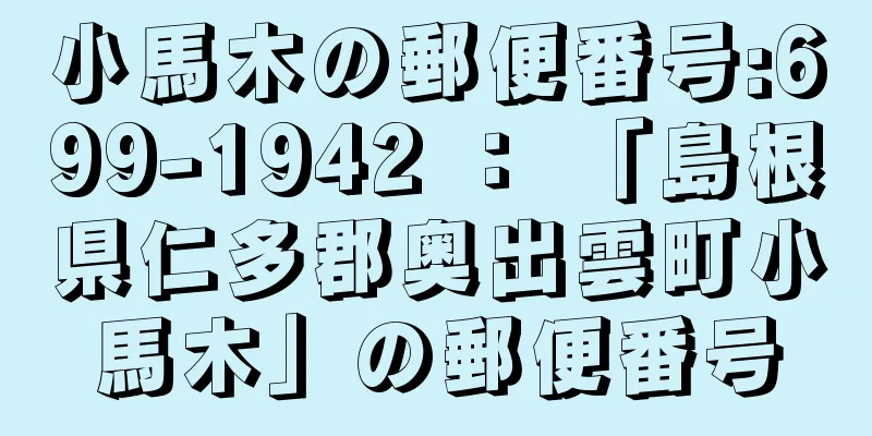 小馬木の郵便番号:699-1942 ： 「島根県仁多郡奥出雲町小馬木」の郵便番号