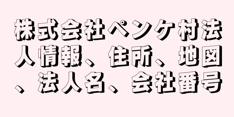 株式会社ペンケ村法人情報、住所、地図、法人名、会社番号