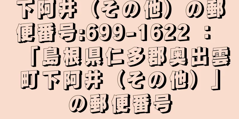 下阿井（その他）の郵便番号:699-1622 ： 「島根県仁多郡奥出雲町下阿井（その他）」の郵便番号