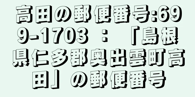 高田の郵便番号:699-1703 ： 「島根県仁多郡奥出雲町高田」の郵便番号