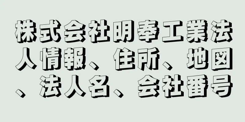 株式会社明奉工業法人情報、住所、地図、法人名、会社番号