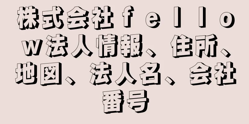 株式会社ｆｅｌｌｏｗ法人情報、住所、地図、法人名、会社番号