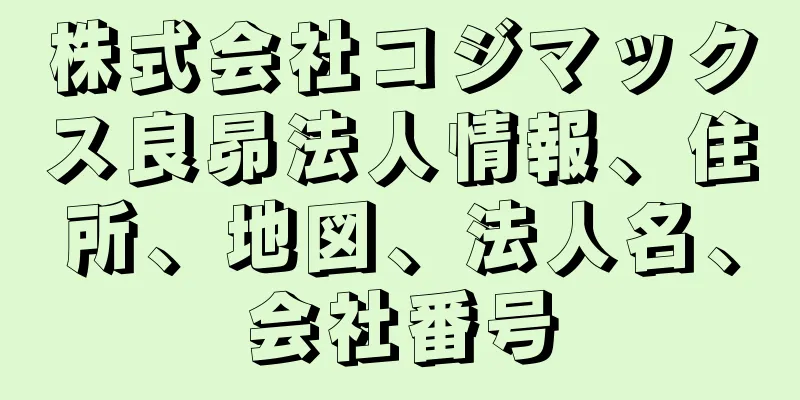 株式会社コジマックス良昴法人情報、住所、地図、法人名、会社番号