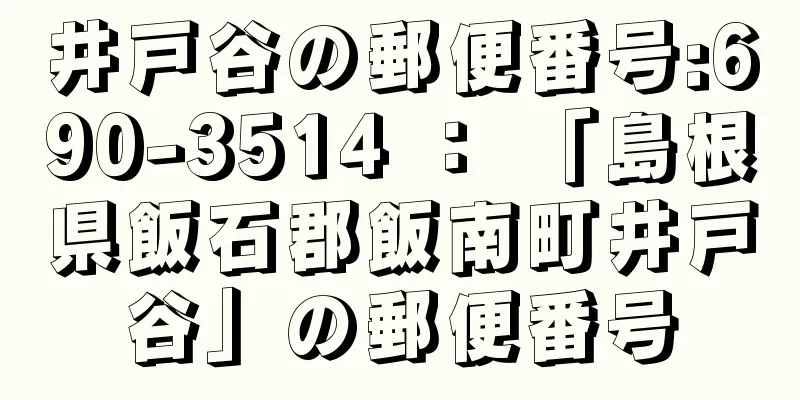 井戸谷の郵便番号:690-3514 ： 「島根県飯石郡飯南町井戸谷」の郵便番号