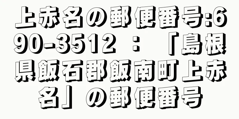 上赤名の郵便番号:690-3512 ： 「島根県飯石郡飯南町上赤名」の郵便番号