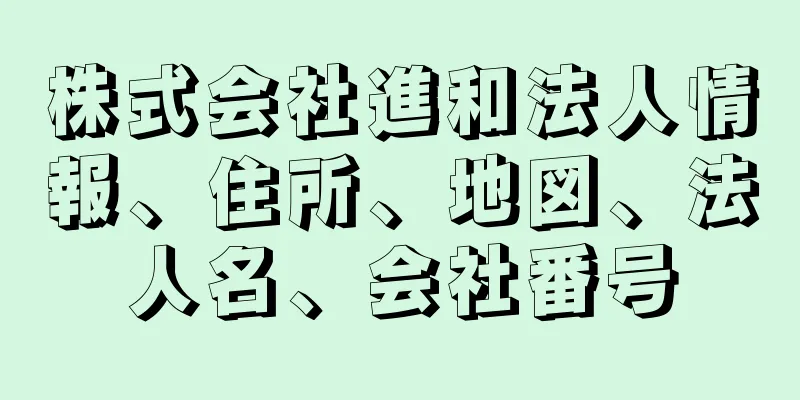 株式会社進和法人情報、住所、地図、法人名、会社番号