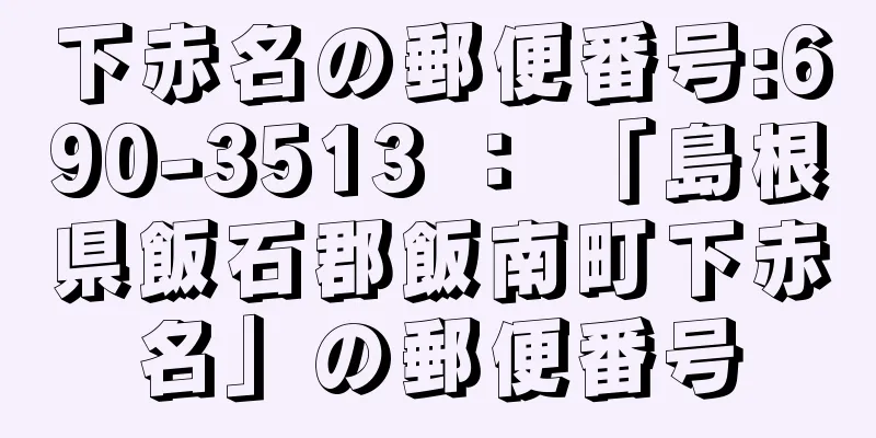 下赤名の郵便番号:690-3513 ： 「島根県飯石郡飯南町下赤名」の郵便番号