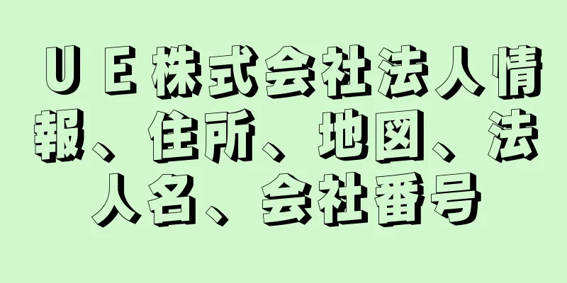 ＵＥ株式会社法人情報、住所、地図、法人名、会社番号