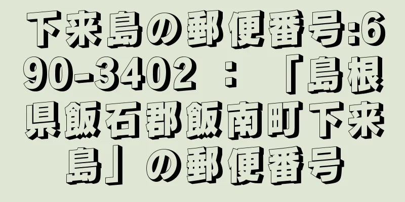 下来島の郵便番号:690-3402 ： 「島根県飯石郡飯南町下来島」の郵便番号