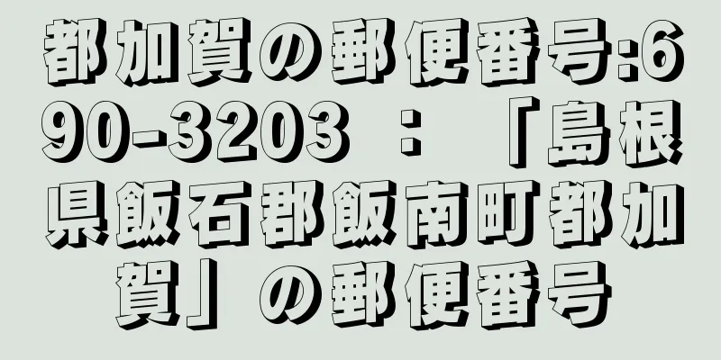 都加賀の郵便番号:690-3203 ： 「島根県飯石郡飯南町都加賀」の郵便番号