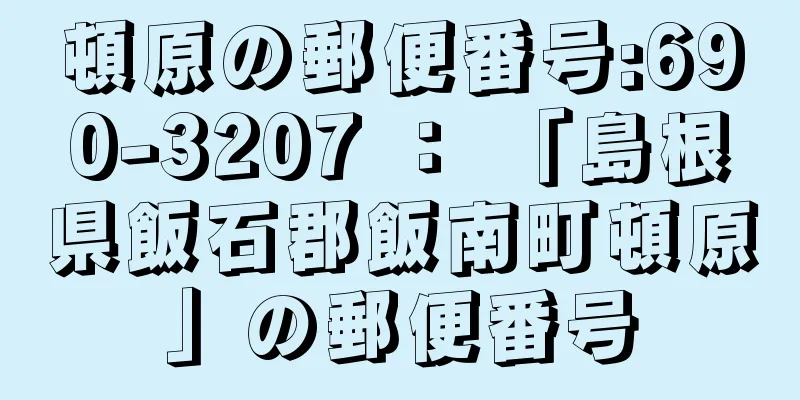 頓原の郵便番号:690-3207 ： 「島根県飯石郡飯南町頓原」の郵便番号