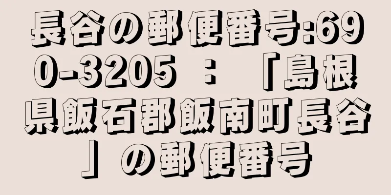 長谷の郵便番号:690-3205 ： 「島根県飯石郡飯南町長谷」の郵便番号