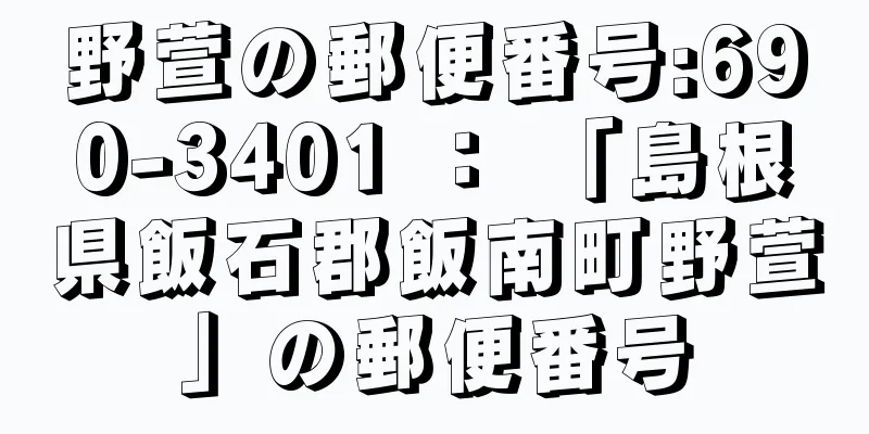 野萱の郵便番号:690-3401 ： 「島根県飯石郡飯南町野萱」の郵便番号