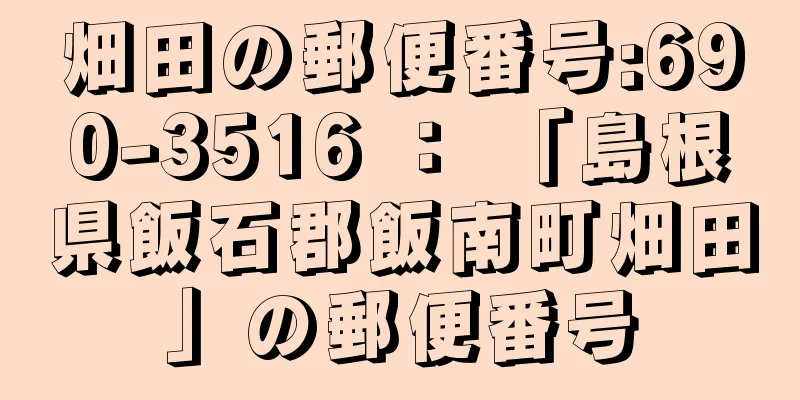 畑田の郵便番号:690-3516 ： 「島根県飯石郡飯南町畑田」の郵便番号