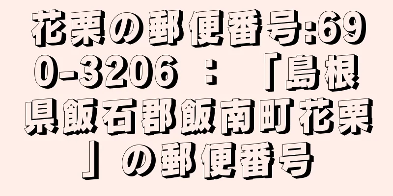 花栗の郵便番号:690-3206 ： 「島根県飯石郡飯南町花栗」の郵便番号