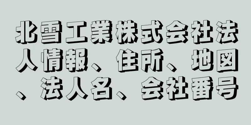 北雪工業株式会社法人情報、住所、地図、法人名、会社番号