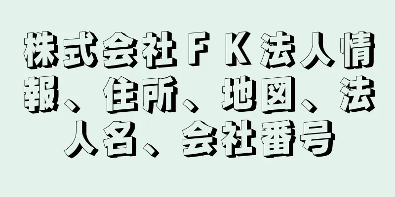 株式会社ＦＫ法人情報、住所、地図、法人名、会社番号