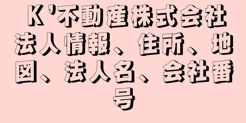 Ｋ’不動産株式会社法人情報、住所、地図、法人名、会社番号