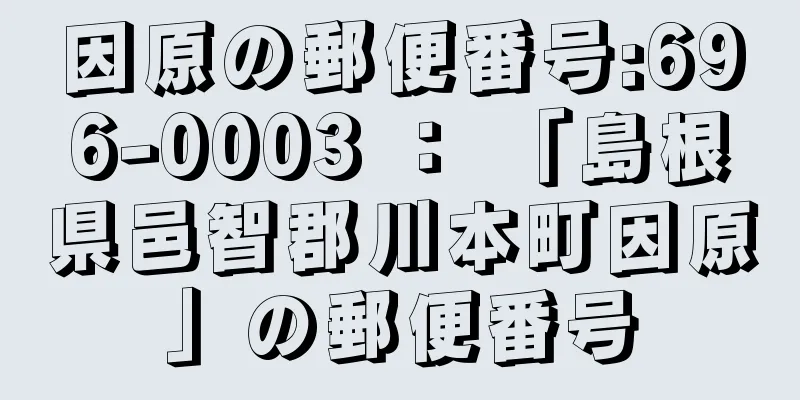 因原の郵便番号:696-0003 ： 「島根県邑智郡川本町因原」の郵便番号