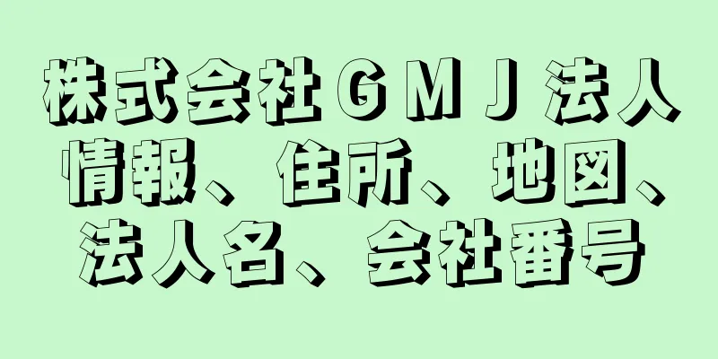 株式会社ＧＭＪ法人情報、住所、地図、法人名、会社番号