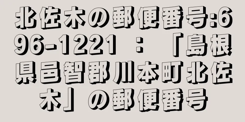 北佐木の郵便番号:696-1221 ： 「島根県邑智郡川本町北佐木」の郵便番号