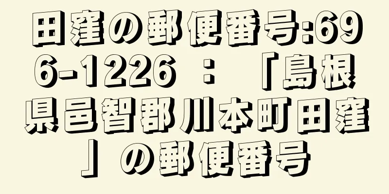 田窪の郵便番号:696-1226 ： 「島根県邑智郡川本町田窪」の郵便番号