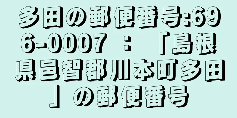 多田の郵便番号:696-0007 ： 「島根県邑智郡川本町多田」の郵便番号