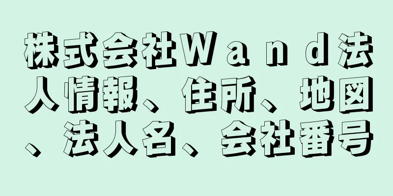 株式会社Ｗａｎｄ法人情報、住所、地図、法人名、会社番号