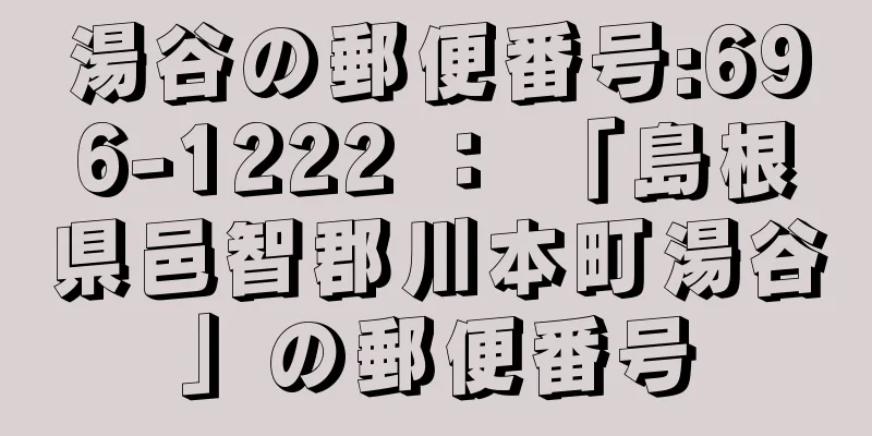 湯谷の郵便番号:696-1222 ： 「島根県邑智郡川本町湯谷」の郵便番号