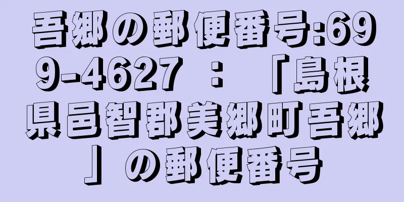 吾郷の郵便番号:699-4627 ： 「島根県邑智郡美郷町吾郷」の郵便番号