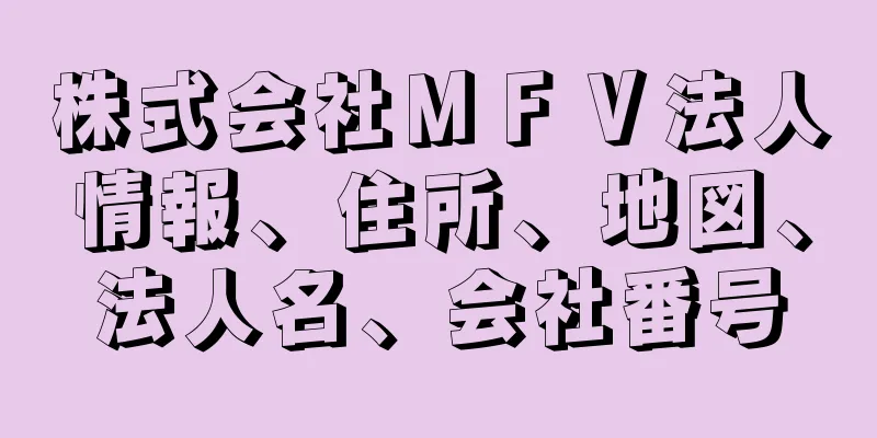 株式会社ＭＦＶ法人情報、住所、地図、法人名、会社番号