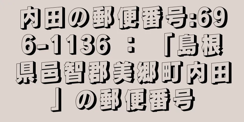 内田の郵便番号:696-1136 ： 「島根県邑智郡美郷町内田」の郵便番号