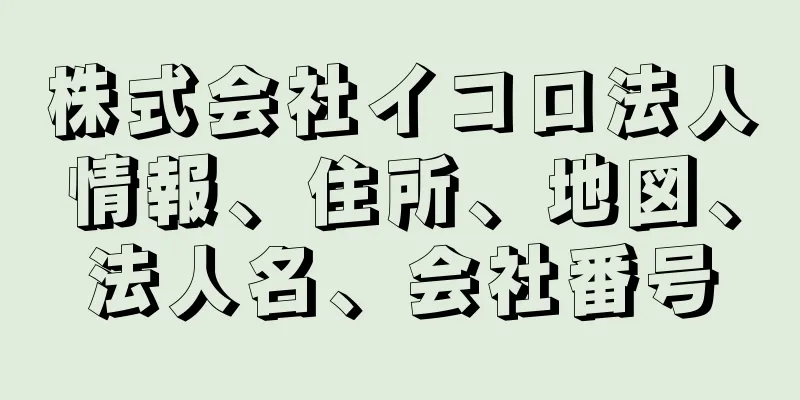 株式会社イコロ法人情報、住所、地図、法人名、会社番号