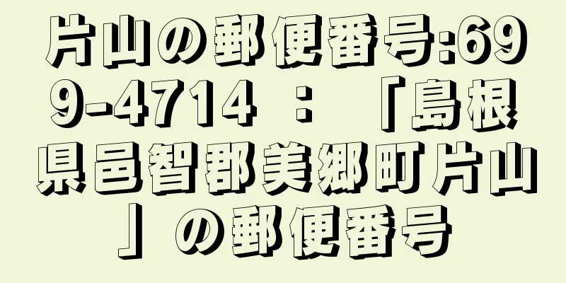 片山の郵便番号:699-4714 ： 「島根県邑智郡美郷町片山」の郵便番号