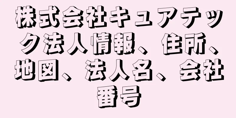 株式会社キュアテック法人情報、住所、地図、法人名、会社番号