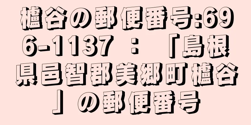 櫨谷の郵便番号:696-1137 ： 「島根県邑智郡美郷町櫨谷」の郵便番号