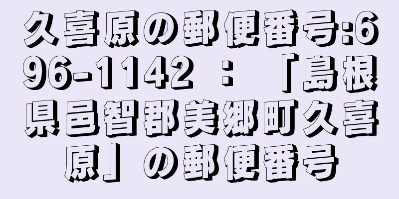 久喜原の郵便番号:696-1142 ： 「島根県邑智郡美郷町久喜原」の郵便番号