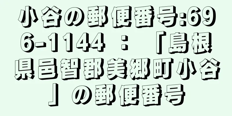 小谷の郵便番号:696-1144 ： 「島根県邑智郡美郷町小谷」の郵便番号