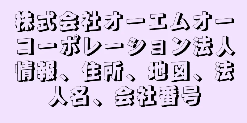 株式会社オーエムオーコーポレーション法人情報、住所、地図、法人名、会社番号