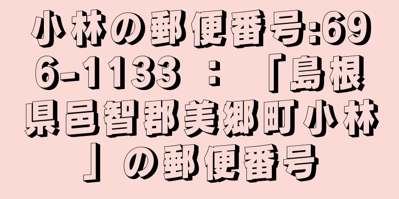 小林の郵便番号:696-1133 ： 「島根県邑智郡美郷町小林」の郵便番号