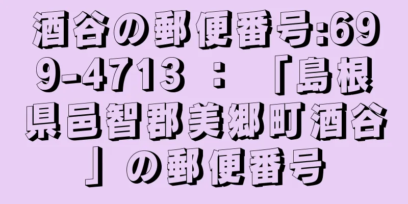 酒谷の郵便番号:699-4713 ： 「島根県邑智郡美郷町酒谷」の郵便番号