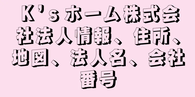 Ｋ’ｓホーム株式会社法人情報、住所、地図、法人名、会社番号