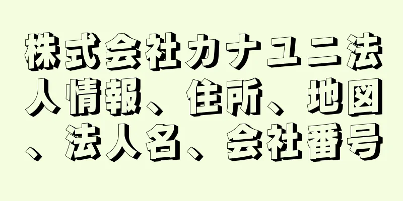 株式会社カナユニ法人情報、住所、地図、法人名、会社番号