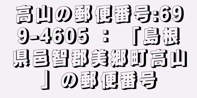 高山の郵便番号:699-4605 ： 「島根県邑智郡美郷町高山」の郵便番号