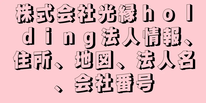 株式会社光縁ｈｏｌｄｉｎｇ法人情報、住所、地図、法人名、会社番号
