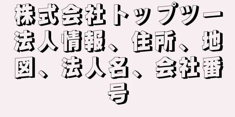 株式会社トップツー法人情報、住所、地図、法人名、会社番号