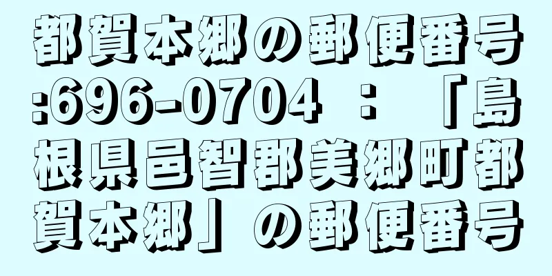 都賀本郷の郵便番号:696-0704 ： 「島根県邑智郡美郷町都賀本郷」の郵便番号